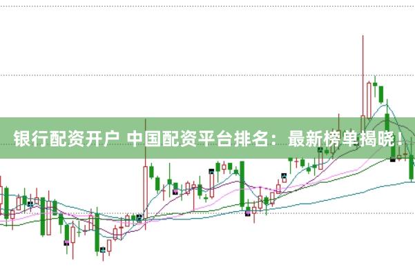 银行配资开户 中国配资平台排名:最新榜单揭晓!