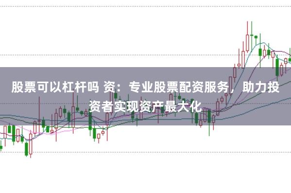 股票可以杠杆吗 资：专业股票配资服务，助力投资者实现资产最大化