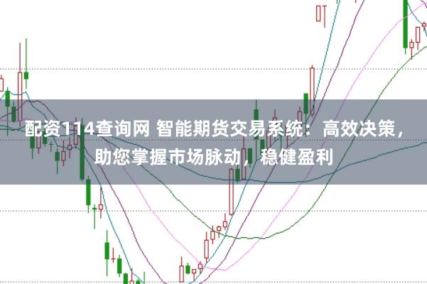 配资114查询网 智能期货交易系统：高效决策，助您掌握市场脉动，稳健盈利