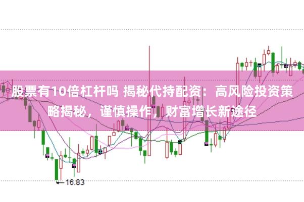 股票有10倍杠杆吗 揭秘代持配资：高风险投资策略揭秘，谨慎操作，财富增长新途径