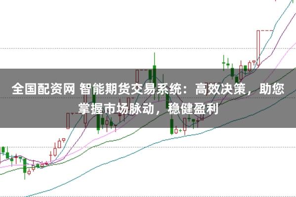 全国配资网 智能期货交易系统：高效决策，助您掌握市场脉动，稳健盈利