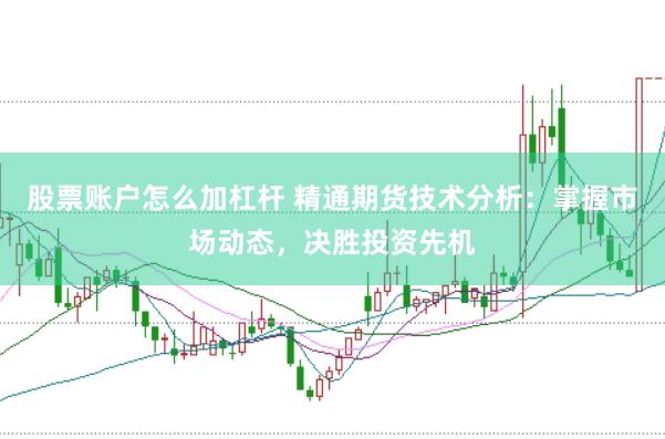 股票账户怎么加杠杆 精通期货技术分析：掌握市场动态，决胜投资先机
