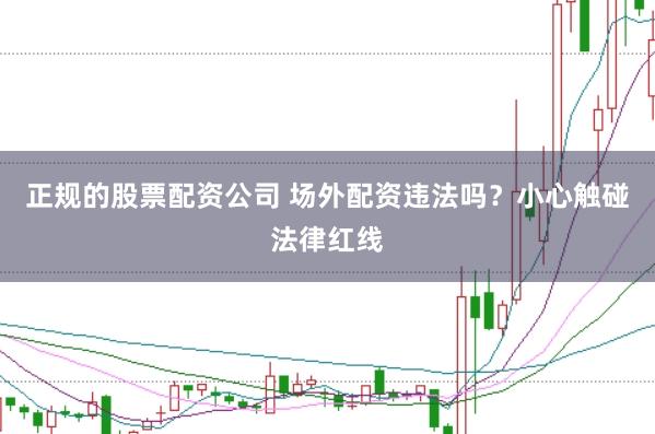 正规的股票配资公司 场外配资违法吗？小心触碰法律红线