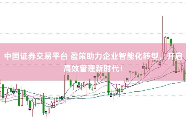 中国证券交易平台 盈策助力企业智能化转型，开启高效管理新时代！