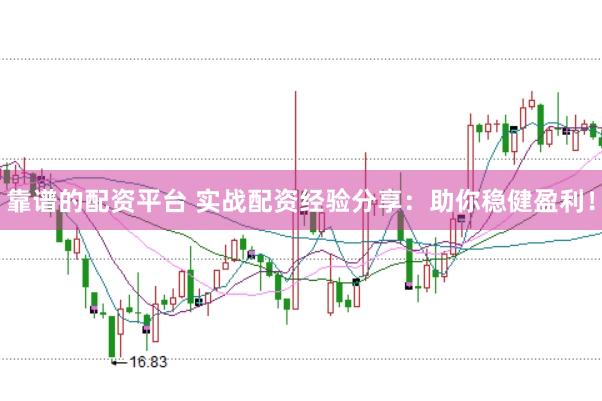 靠谱的配资平台 实战配资经验分享：助你稳健盈利！