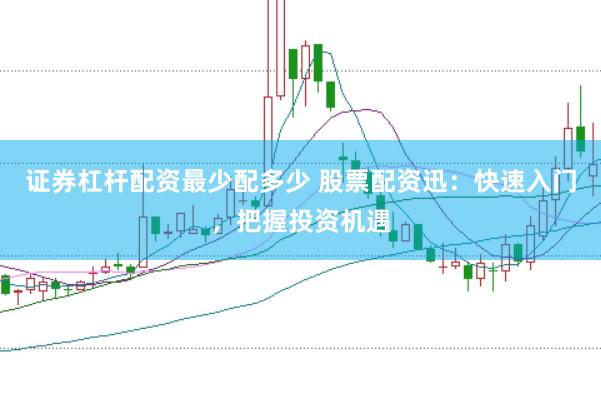 证券杠杆配资最少配多少 股票配资迅:快速入门,把握投资机遇