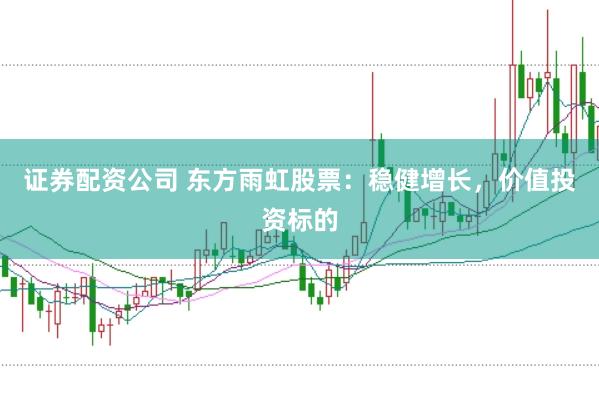 证券配资公司 东方雨虹股票：稳健增长，价值投资标的