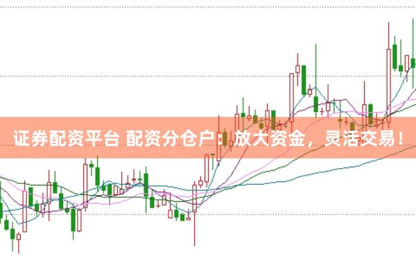 证券配资平台 配资分仓户：放大资金，灵活交易！