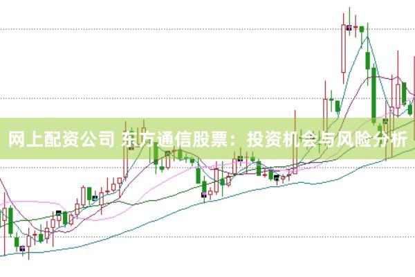 网上配资公司 东方通信股票：投资机会与风险分析