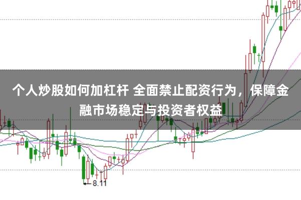 个人炒股如何加杠杆 全面禁止配资行为，保障金融市场稳定与投资者权益