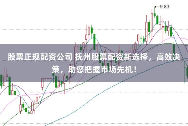 股票正规配资公司 抚州股票配资新选择，高效决策，助您把握市场先机！
