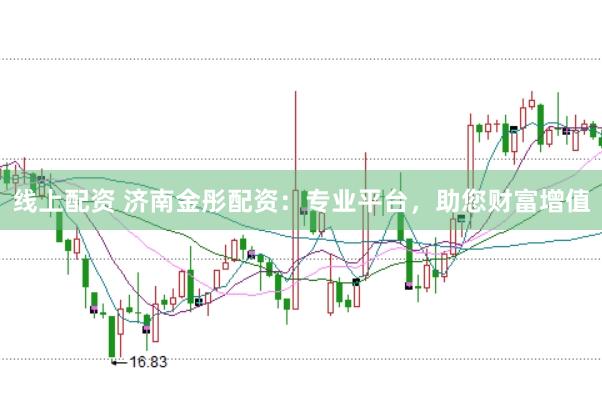 线上配资 济南金彤配资：专业平台，助您财富增值