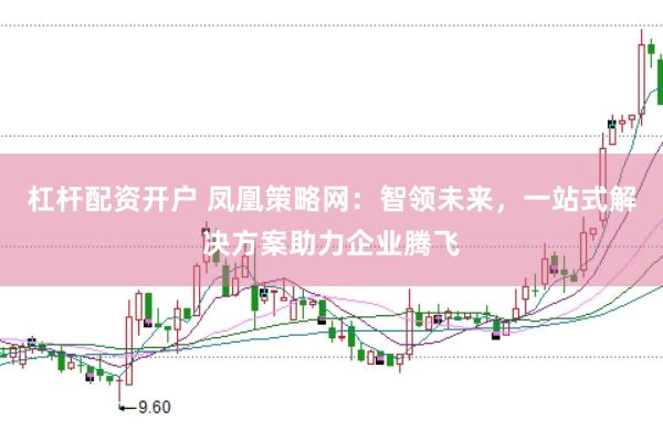 杠杆配资开户 凤凰策略网：智领未来，一站式解决方案助力企业腾飞