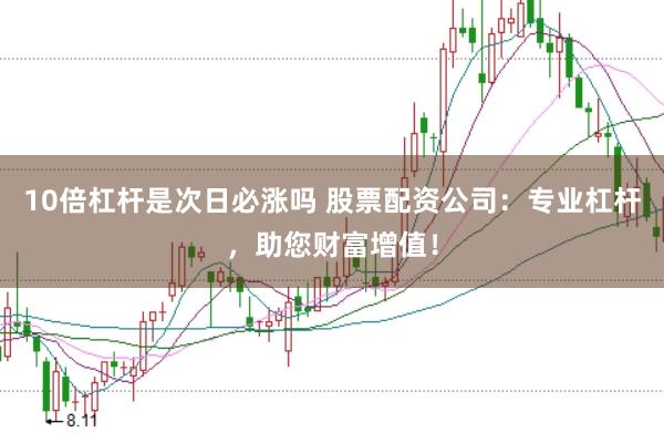 10倍杠杆是次日必涨吗 股票配资公司：专业杠杆，助您财富增值！