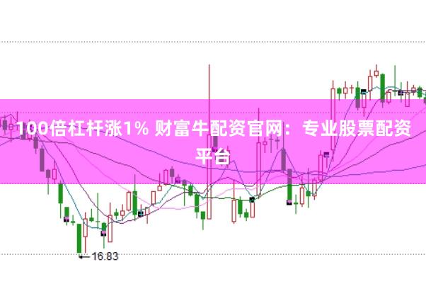 100倍杠杆涨1% 财富牛配资官网：专业股票配资平台