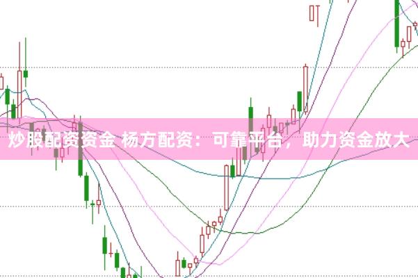 炒股配资资金 杨方配资:可靠平台,助力资金放大