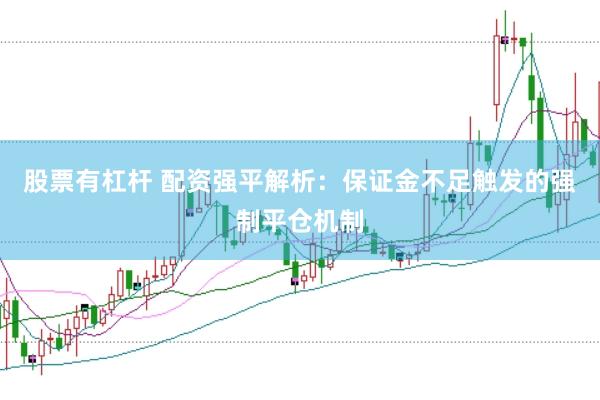 股票有杠杆 配资强平解析：保证金不足触发的强制平仓机制