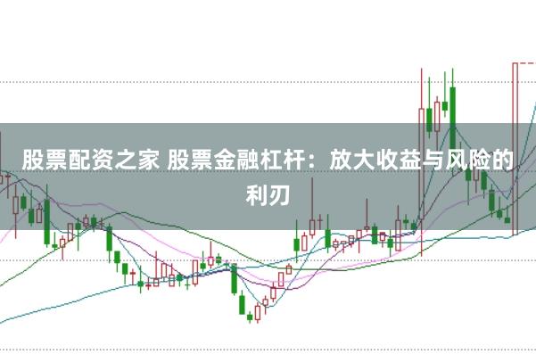 股票配资之家 股票金融杠杆：放大收益与风险的利刃