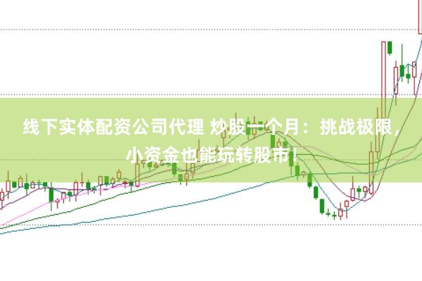 线下实体配资公司代理 炒股一个月：挑战极限，小资金也能玩转股市！