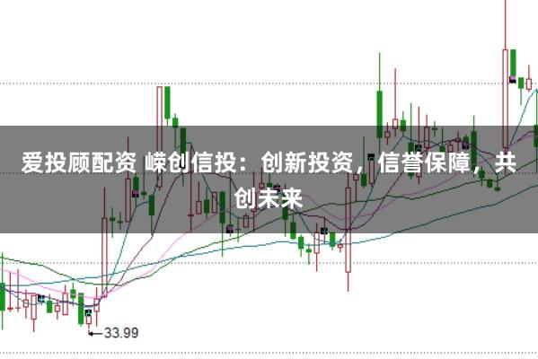爱投顾配资 嵘创信投:创新投资,信誉保障,共创未来