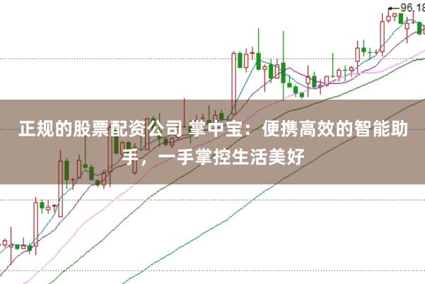 正规的股票配资公司 掌中宝：便携高效的智能助手，一手掌控生活美好