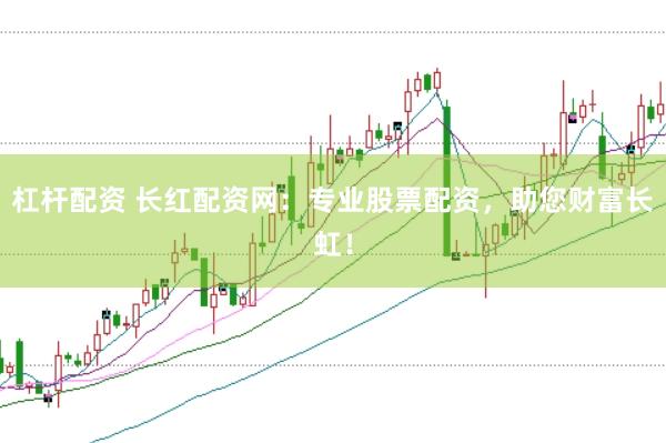 杠杆配资 长红配资网：专业股票配资，助您财富长虹！