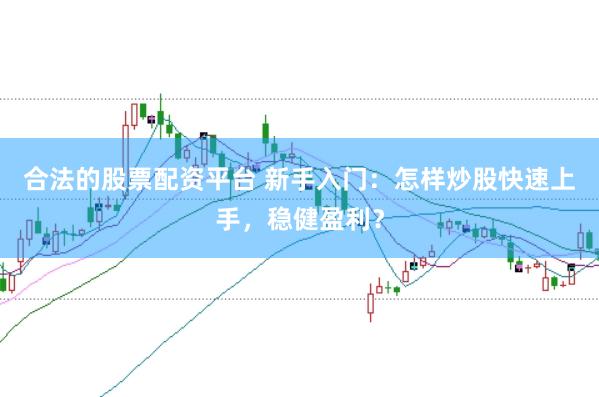 合法的股票配资平台 新手入门：怎样炒股快速上手，稳健盈利？
