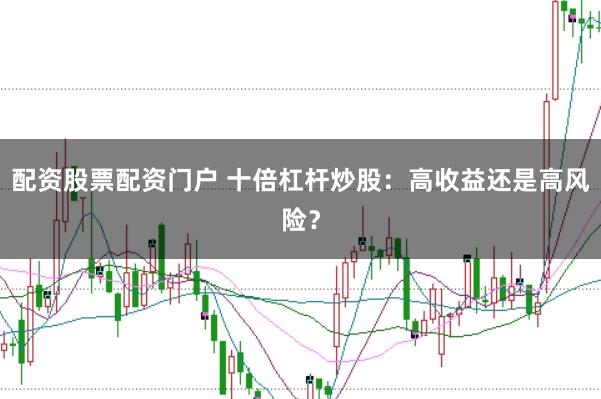 配资股票配资门户 十倍杠杆炒股：高收益还是高风险？