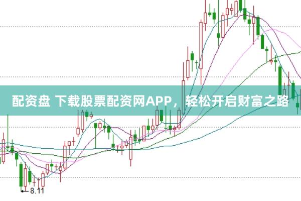 配资盘 下载股票配资网APP，轻松开启财富之路