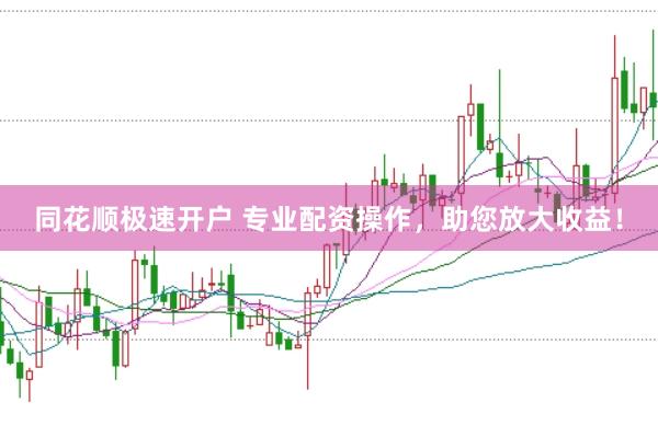 同花顺极速开户 专业配资操作，助您放大收益！