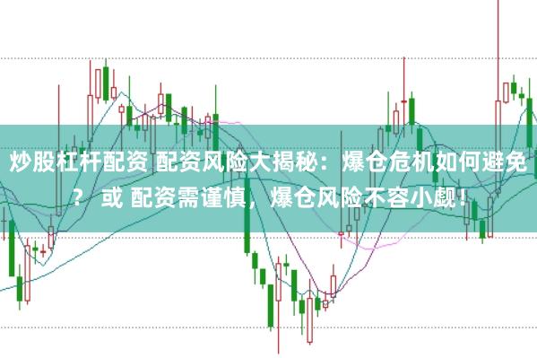 炒股杠杆配资 配资风险大揭秘：爆仓危机如何避免？ 或 配资需谨慎，爆仓风险不容小觑！