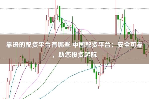 靠谱的配资平台有哪些 中国配资平台：安全可靠，助您投资起航