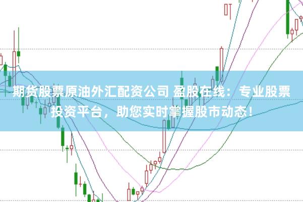 期货股票原油外汇配资公司 盈股在线:专业股票投资平台,助您实时掌握股市动态!