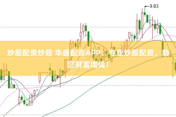 炒股配资炒股 华盛配资APP：专业炒股配资，助您财富增值！