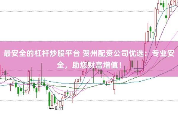 最安全的杠杆炒股平台 贺州配资公司优选：专业安全，助您财富增值！