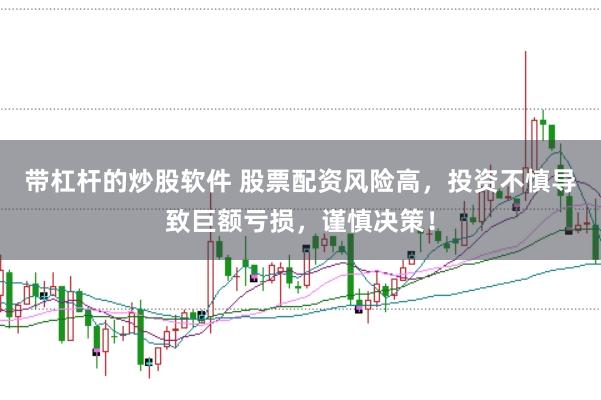 带杠杆的炒股软件 股票配资风险高，投资不慎导致巨额亏损，谨慎决策！