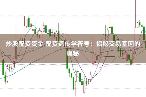 炒股配资资金 配资遗传学符号：揭秘交易基因的奥秘