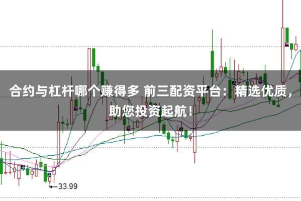 合约与杠杆哪个赚得多 前三配资平台：精选优质，助您投资起航！