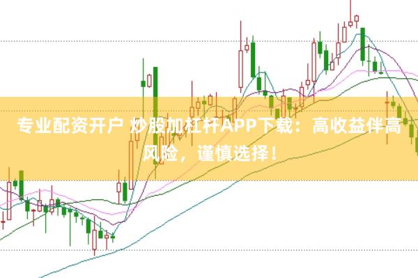 专业配资开户 炒股加杠杆APP下载：高收益伴高风险，谨慎选择！