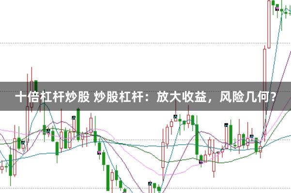 十倍杠杆炒股 炒股杠杆：放大收益，风险几何？