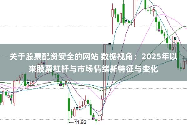 关于股票配资安全的网站 数据视角：2025年以来股票杠杆与市场情绪新特征与变化