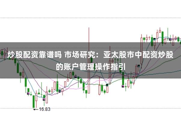 炒股配资靠谱吗 市场研究：亚太股市中配资炒股的账户管理操作指引