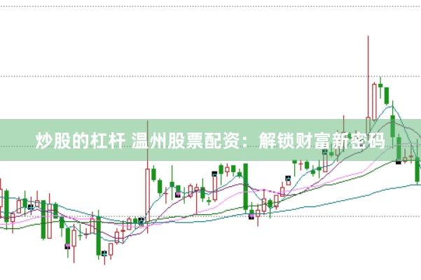 炒股的杠杆 温州股票配资：解锁财富新密码