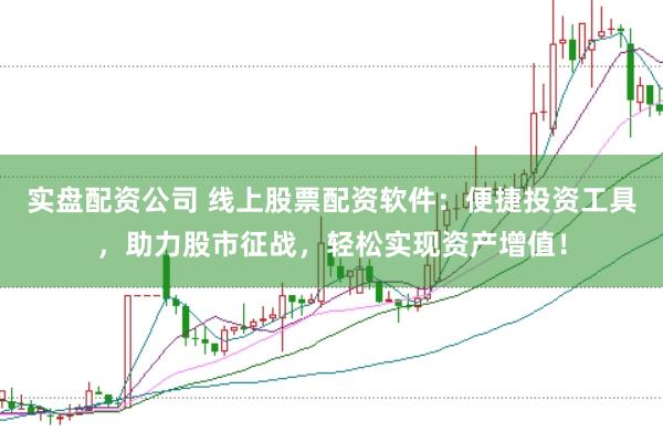 实盘配资公司 线上股票配资软件：便捷投资工具，助力股市征战，轻松实现资产增值！