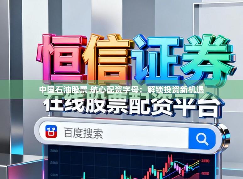 中国石油股票 航心配资字母：解锁投资新机遇