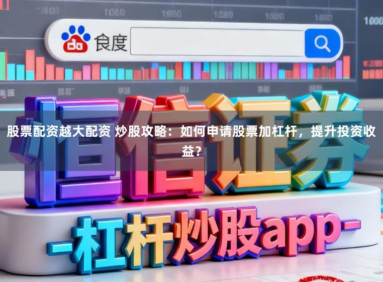 股票配资越大配资 炒股攻略:如何申请股票加杠杆,提升投资收益?