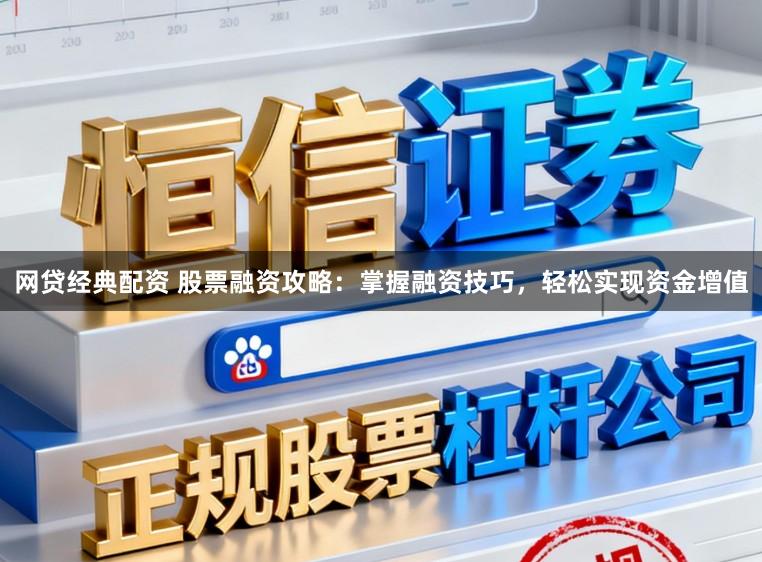 网贷经典配资 股票融资攻略：掌握融资技巧，轻松实现资金增值