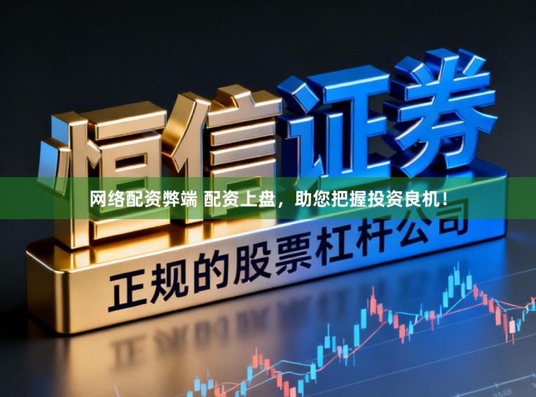 网络配资弊端 配资上盘,助您把握投资良机!