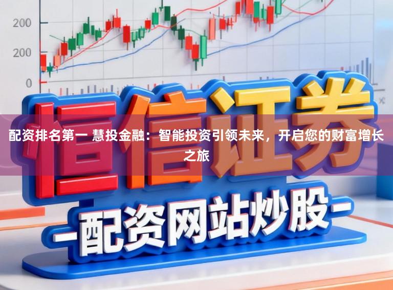 配资排名第一 慧投金融:智能投资引领未来,开启您的财富增长之旅