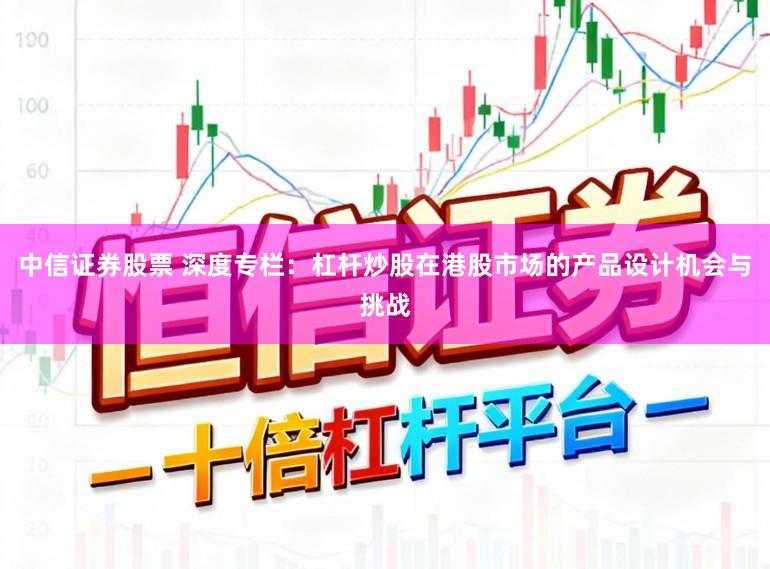 中信证券股票 深度专栏：杠杆炒股在港股市场的产品设计机会与挑战